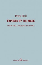 Exposed by the Mask: Form and Language in Drama - Peter Hall