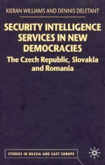 Security Intelligence Services In New Democracies: The Czech Republic, Slovakia And Romania - Kieran Williams, Dennis Deletant