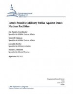 Israel: Possible Military Strike Against Iran's Nuclear Facilities - Jeremiah Gertler, Kenneth Katzman, Jim Zanotti, Steven A. Hildreth