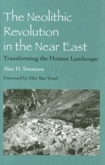 The Neolithic Revolution in the Near East: Transforming the Human Landscape - Alan H. Simmons