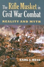 The Rifle Musket in Civil War Combat: Reality and Myth (Modern War Studies) - Earl J. Hess