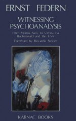 Witnessing Psychoanalysis: From Vienna Back to Vienna Via Buchenwald and the USA - Ernst Federn