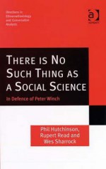 There Is No Such Thing as a Social Science: In Defence of Peter Winch - Phil Hutchinson, Rupert J. Read, Wes W. Sharrock