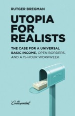 Utopia for Realists: The Case for a Universal Basic Income, Open Borders, and a 15-hour Workweek - Rutger Bregman, Elizabeth Manton