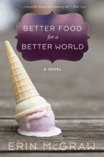 Better Food for a Better World: A Novel - Erin McGraw