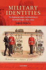 Military Identities the Regimental System, the British Army, and the British People C.1870-2000 - David French