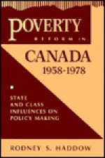 Poverty Reform in Canada, 1958-1978: State and Class Influences on Policy Making - Rodney S. Haddow