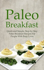 Paleo Breakfast: Quick and Simple, Step-by-Step Paleo Breakfast Recipes For People With Busy Lives - Tina Jackson, Paleo, recipes, cookbook, paleo kitchen, weight loss, gluten free, diet