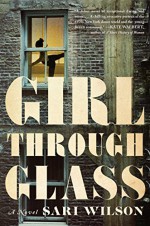 Girl Through Glass: A Novel - Sari Wilson