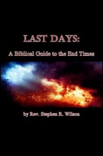 Last Days: A Biblical Guide to the End Times - Rev. Stephen R. Wilson