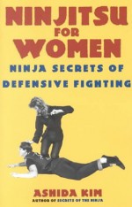 Ninjitsu For Women: Ninja Secrets of Defensive Fighting - Ashida Kim