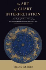 The Art of Chart Interpretation: A Step-by-Step Method for Analyzing, Synthesizing, and Understanding the Birth Chart - Tracy Marks