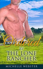 Romance: Ordered By The Lone Rancher (Mail Order Brides, Westerns, Cowboys, Ranchers, Women's Fiction, Short Stories) - Michelle Webster