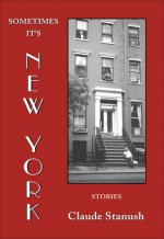 Sometimes It's New York: Stories - Claude Stanush