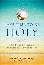 Take Time to Be Holy: 365 Daily Inspirations to Bring You Closer to God - Samuel Logan Brengle, Bob Hostetler, Salvation Army