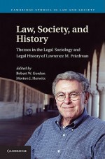 Law, Society, and History: Themes in the Legal Sociology and Legal History of Lawrence M. Friedman - Robert W. Gordon, Morton J. Horwitz