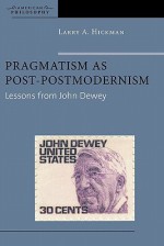 Pragmatism as Post-Postmodernism: Lessons from John Dewey - Larry A. Hickman