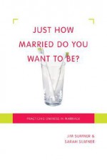 Just How Married Do You Want to Be?: Practicing Oneness in Marriage - Jim Sumner, Sarah Sumner