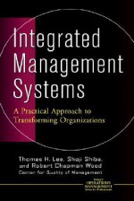 Integrated Management Systems: A Practical Approach to Transforming Organizations - Thomas H. Lee, Shoji Shiba