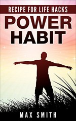 Power Habit: Changing your bad habits to rich habits (Recipes for Life Hacks Book 2) - Max Smith