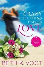 Crazy Little Thing Called Love: A Destination Wedding Novel - Beth K. Vogt