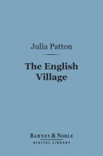 The English Village (Barnes & Noble Digital Library): A Literary Study, 1750-1850 - Julia Patton