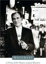 Moss Hart: A Prince of the Theater - Jared Brown