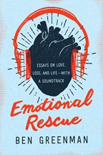 Emotional Rescue: Essays on Love, Loss, and Life--With a Soundtrack - Ben Greenman