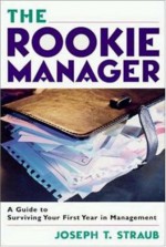 The Rookie Manager: A Guide to Surviving Your First Year in Management - Joseph T. Straub