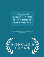 ''Forward March'': A tale of the Spanish-American War - Scholar's Choice Edition - Kirk Munroe, Harper amd Brothers Publishers