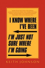 I Know Where I've Been. I'm Just Not Sure Where I'm Going. - Keith Johnson