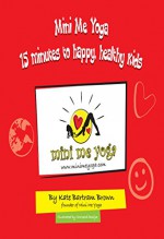 Mini Me Yoga 15 minutes to happy, healthy kids: This book is designed to be a FUN practical tool in your daily life. - Kate Brown, Chrizeldi Booijse