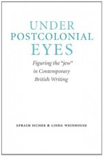 Under Postcolonial Eyes: Figuring the "jew" in Contemporary British Writing (Studies in Antisemitism) - Efraim Sicher