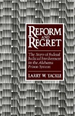 Reform & Regret: The Story of Federal Judicial Involvement in the Alabama Prison System - Larry W. Yackle