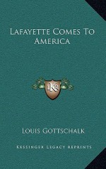 Lafayette Comes to America - Louis R. Gottschalk