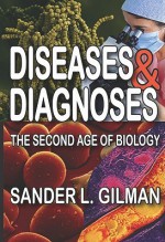 Diseases & Diagnoses: The Second Age of Biology - Sander L. Gilman