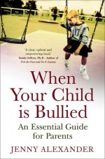 When Your Child Is Bullied: An Essential Guide for Parents - Jenny Alexander