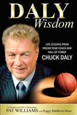 Daly Wisdom: Life lessons from dream team coach and hall-of-famer Chuck Daly - Pat Williams, Peggy Rose