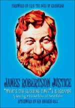 James Robertson Justice: Whats the Bleeding Time? a Biography - James Hogg, Robert Sellers