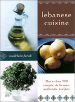 Lebanese Cuisine: More than 200 Simple, Delicious, Authentic Recipes - Madelain Farah