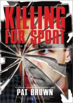 Killing for Sport: Inside the Minds of Serial Killers - Pat Brown, Timandra E. Sinclair