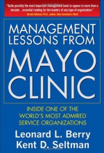 Management Lessons from Mayo Clinic: Inside One of the World&#8217;s Most Admired Service Organizations - Leonard L. Berry