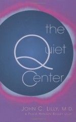 The Quiet Center: Isolation and Spirit - John C. Lilly, Tom Robbins, Phillip Bailey Lilly, Phillip Hansen Bailey Lilly, Philip Hansen Lilly