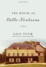 The House at Belle Fontaine: Stories - Lily Tuck