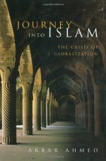 Journey Into Islam: The Crisis of Globalization - Akbar Ahmed