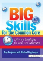 Big Skills for the Common Core: Literacy Strategies for the 6-12 Classroom - Michael Hugelmeyer, Amy Benjamin