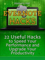 Evernote Hacks: 22 Useful Hacks to Speed Your Performance and Upgrade Your Productivity (Evernote, Evernote Essentials, Evernote for Dummies) - Kimberly Hall