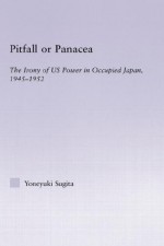 Pitfall or Panacea: The Irony of U.S. Power in Occupied Japan, 1945-1952 (East Asia: History, Politics, Sociology and Culture) - Yoneyuki Sugita