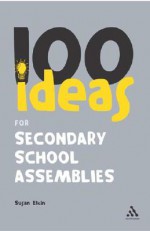 100 Ideas for Secondary School Assemblies - Susan Elkin