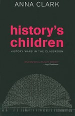 History's Children: History Wars in the Classroom - Anna Clark